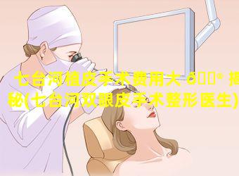 七台河植皮手术费用大 💮 揭秘(七台河双眼皮手术整形医生)